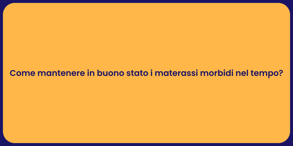 Come mantenere in buono stato i materassi morbidi nel tempo?