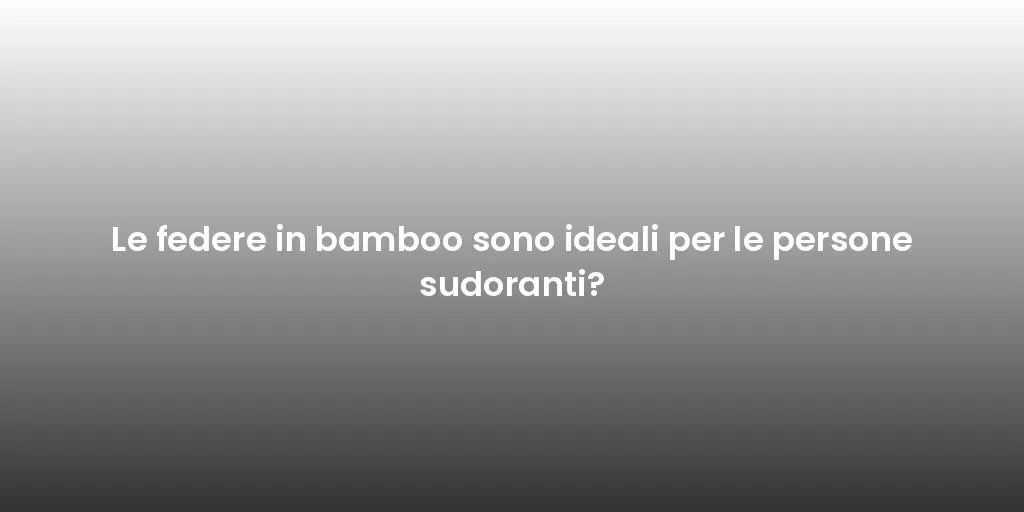 Le federe in bamboo sono ideali per le persone sudoranti?