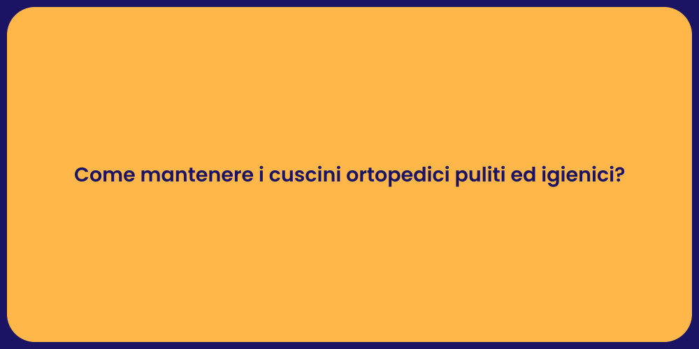 Come mantenere i cuscini ortopedici puliti ed igienici?