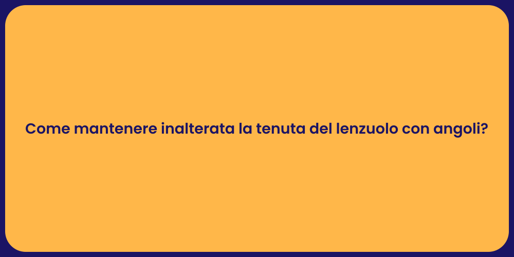 Come mantenere inalterata la tenuta del lenzuolo con angoli?