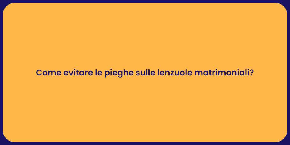 Come evitare le pieghe sulle lenzuole matrimoniali?
