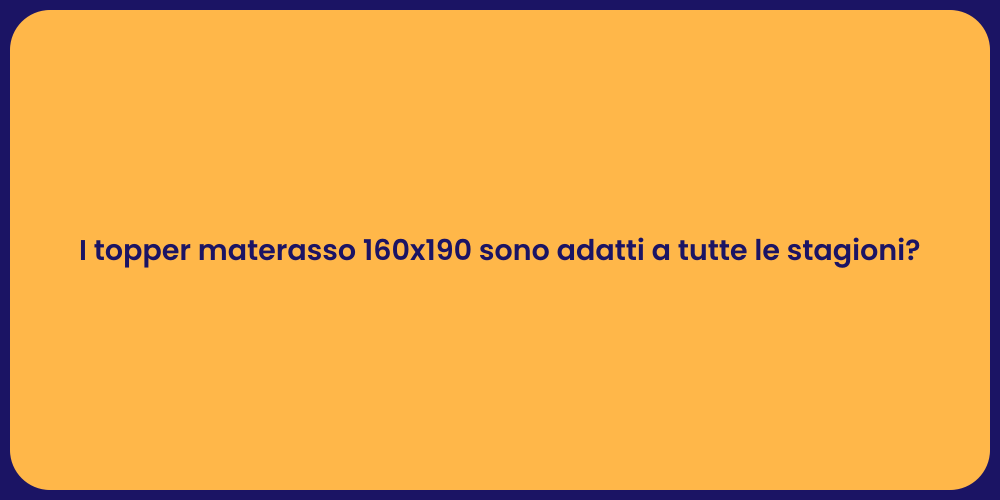 I topper materasso 160x190 sono adatti a tutte le stagioni?