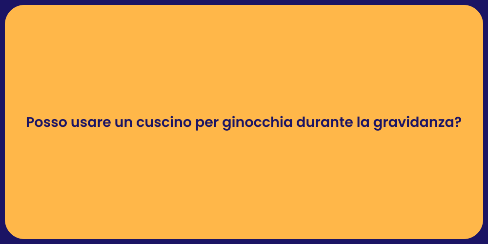 Posso usare un cuscino per ginocchia durante la gravidanza?
