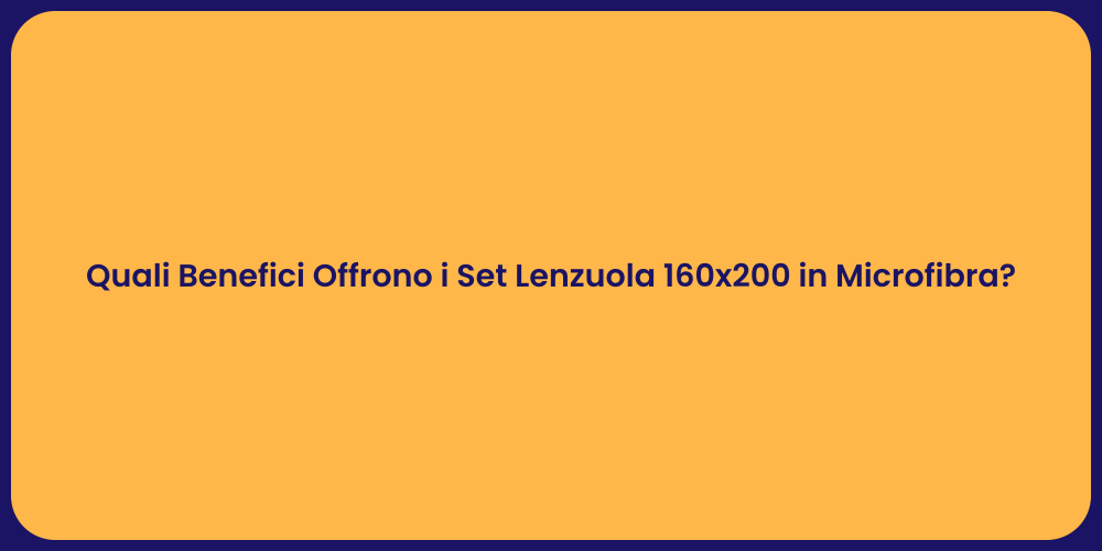 Quali Benefici Offrono i Set Lenzuola 160x200 in Microfibra?