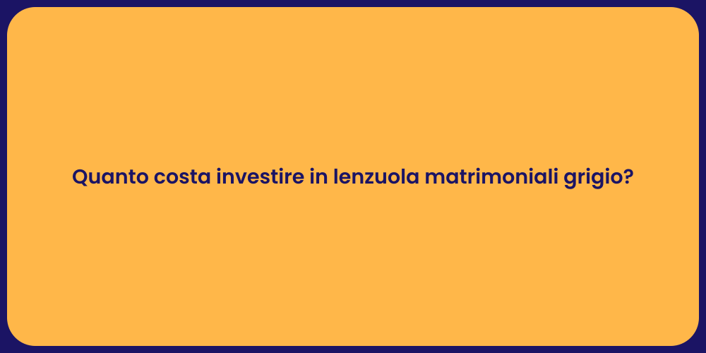 Quanto costa investire in lenzuola matrimoniali grigio?