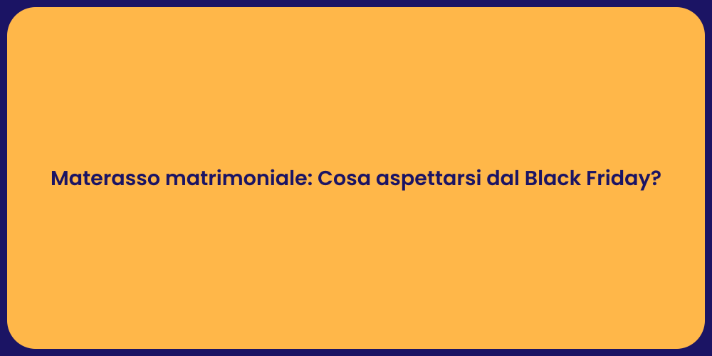 Materasso matrimoniale: Cosa aspettarsi dal Black Friday?