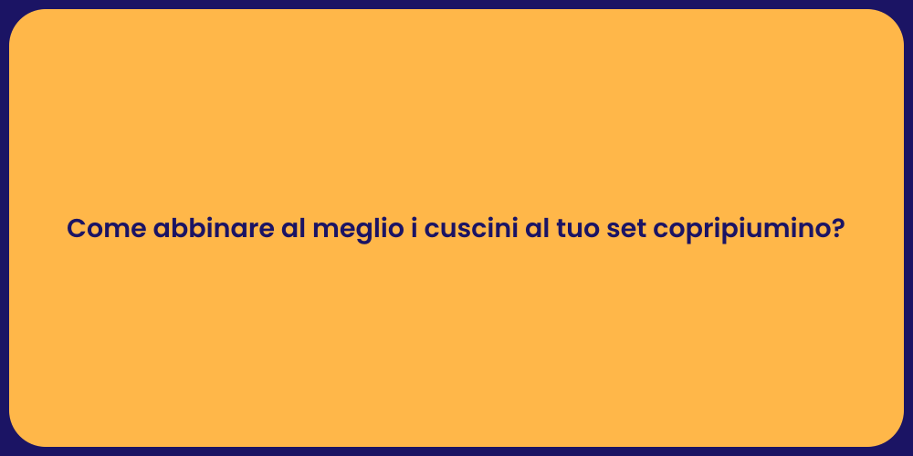 Come abbinare al meglio i cuscini al tuo set copripiumino?
