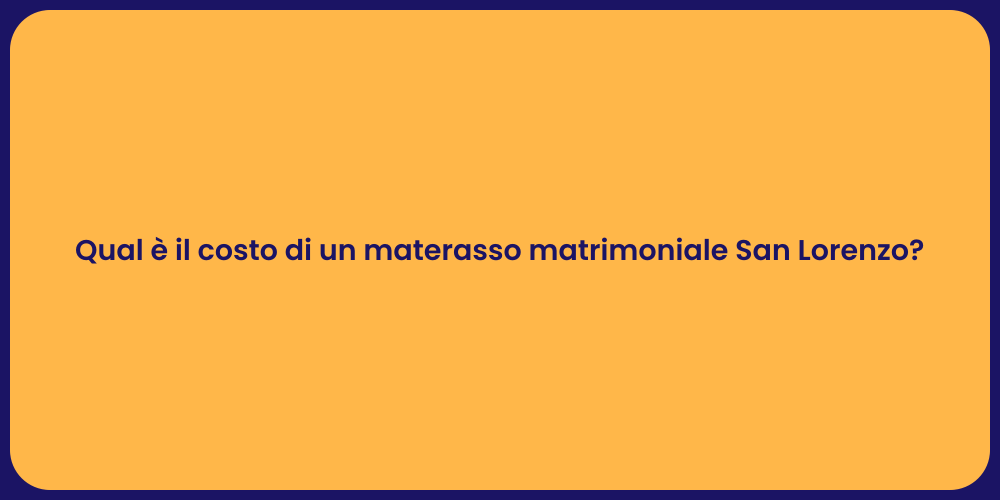 Qual è il costo di un materasso matrimoniale San Lorenzo?