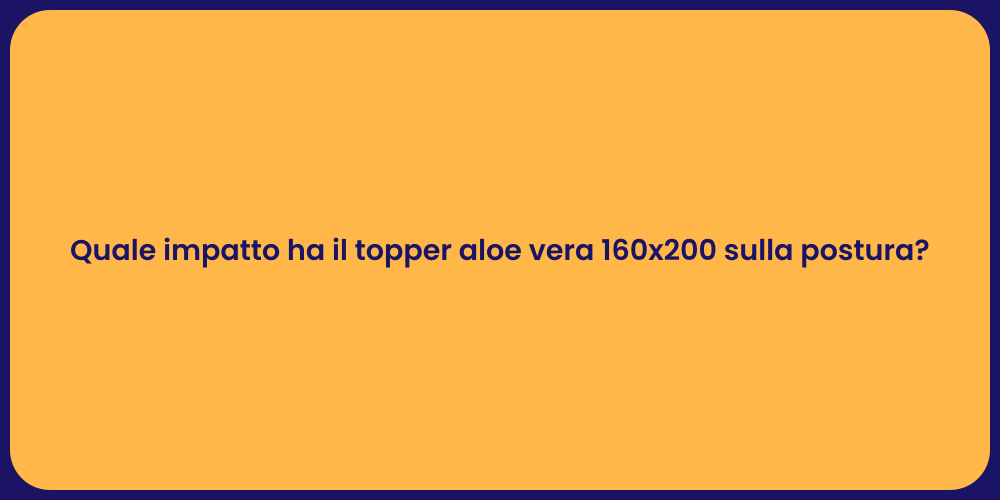 Quale impatto ha il topper aloe vera 160x200 sulla postura?