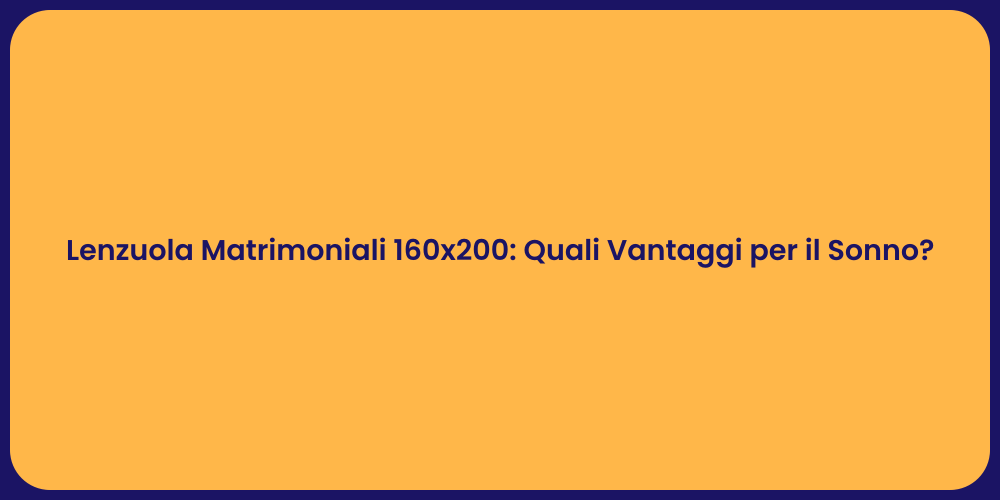 Lenzuola Matrimoniali 160x200: Quali Vantaggi per il Sonno?