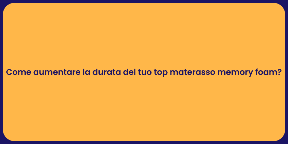 Come aumentare la durata del tuo top materasso memory foam?