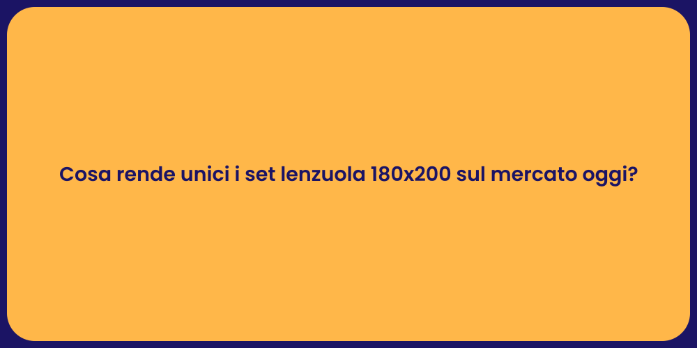 Cosa rende unici i set lenzuola 180x200 sul mercato oggi?