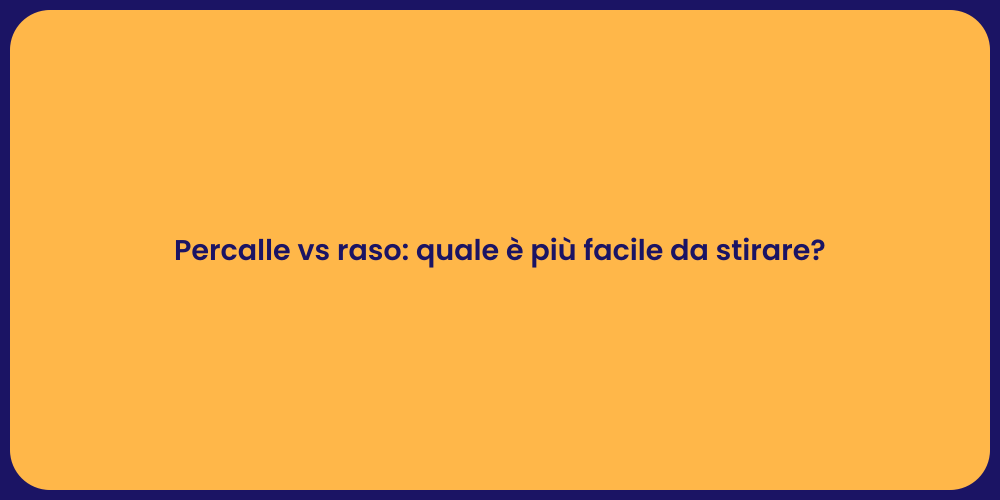 Percalle vs raso: quale è più facile da stirare?