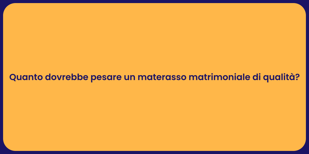Quanto dovrebbe pesare un materasso matrimoniale di qualità?