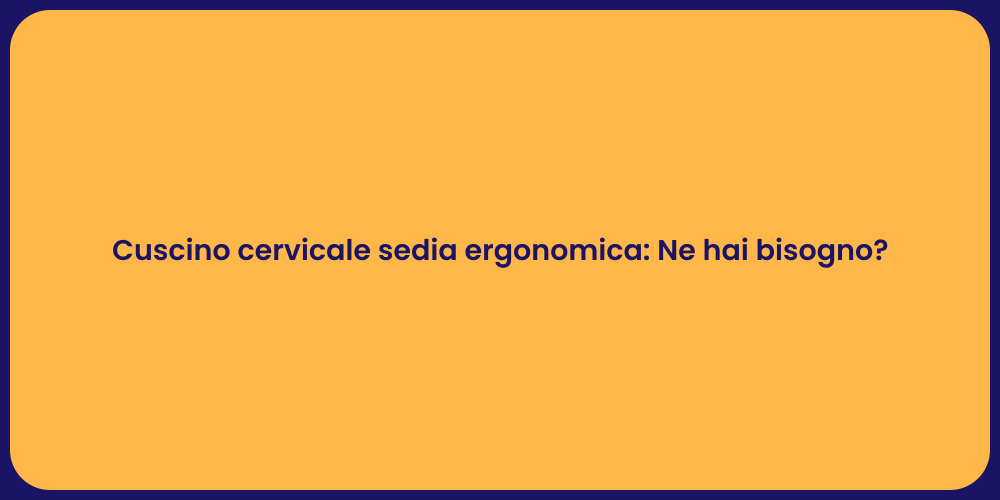 Cuscino cervicale sedia ergonomica: Ne hai bisogno?