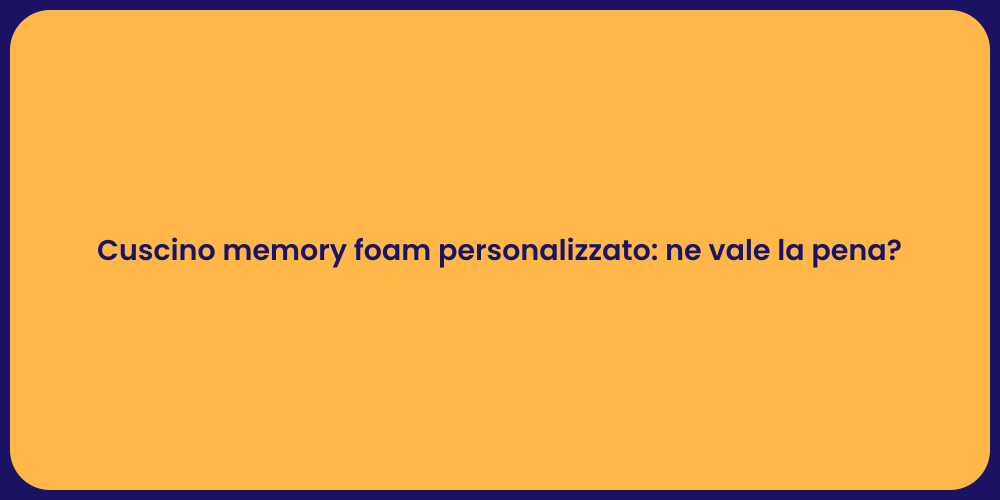 Cuscino memory foam personalizzato: ne vale la pena?