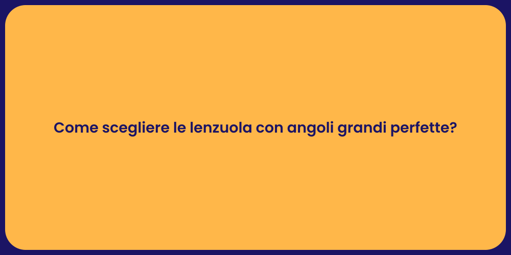 Come scegliere le lenzuola con angoli grandi perfette?