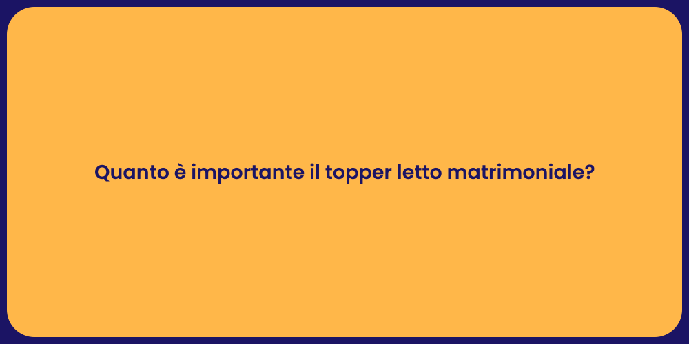 Quanto è importante il topper letto matrimoniale?