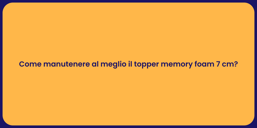 Come manutenere al meglio il topper memory foam 7 cm?