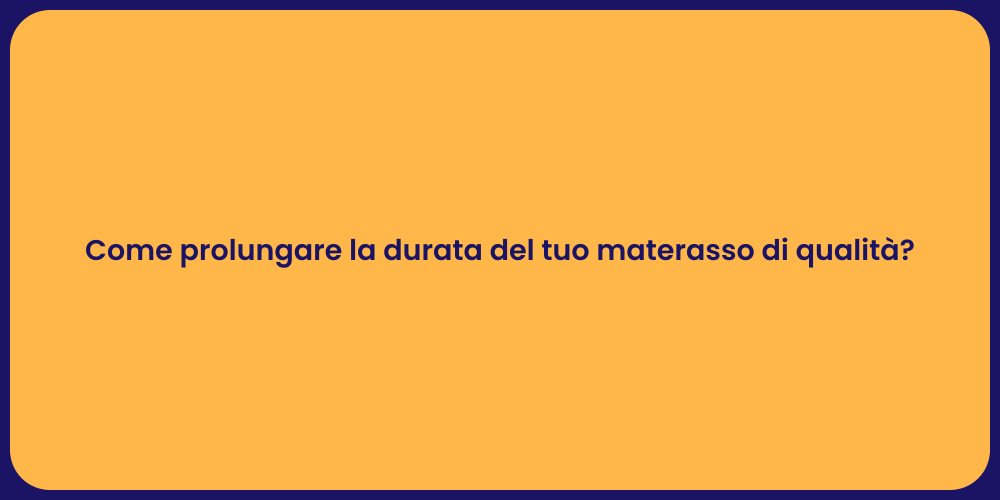 Come prolungare la durata del tuo materasso di qualità?