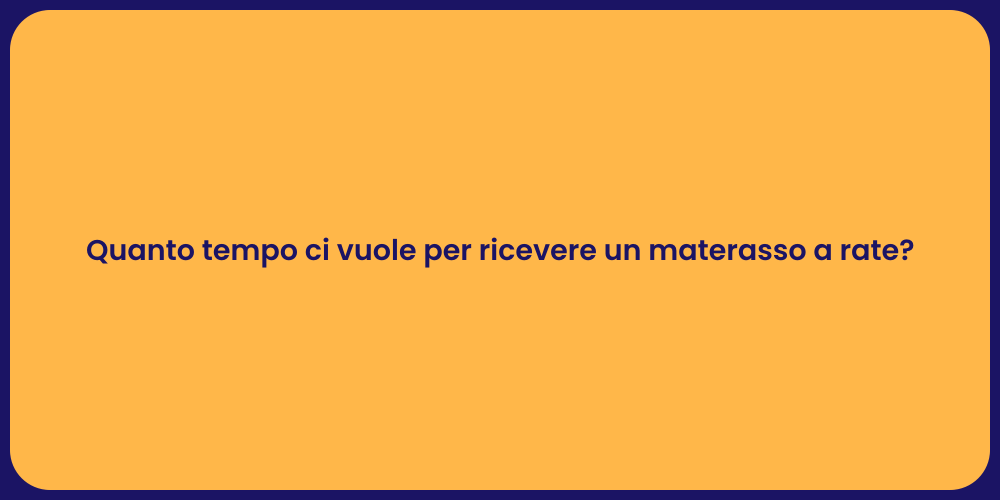 Quanto tempo ci vuole per ricevere un materasso a rate?