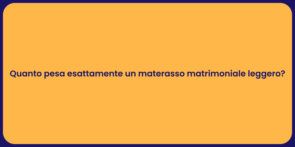 Quanto pesa esattamente un materasso matrimoniale leggero?