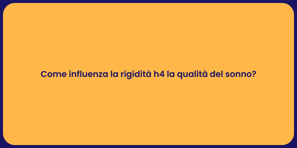 Come influenza la rigidità h4 la qualità del sonno?