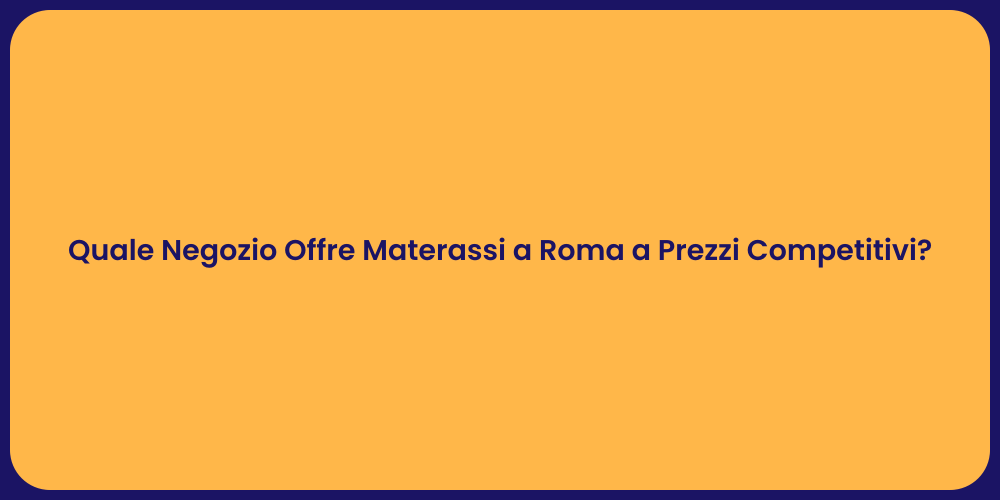 Quale Negozio Offre Materassi a Roma a Prezzi Competitivi?
