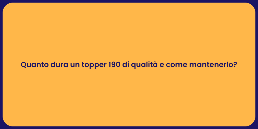 Quanto dura un topper 190 di qualità e come mantenerlo?