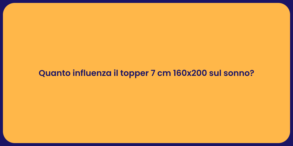 Quanto influenza il topper 7 cm 160x200 sul sonno?