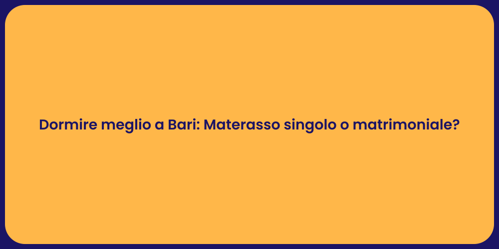 Dormire meglio a Bari: Materasso singolo o matrimoniale?