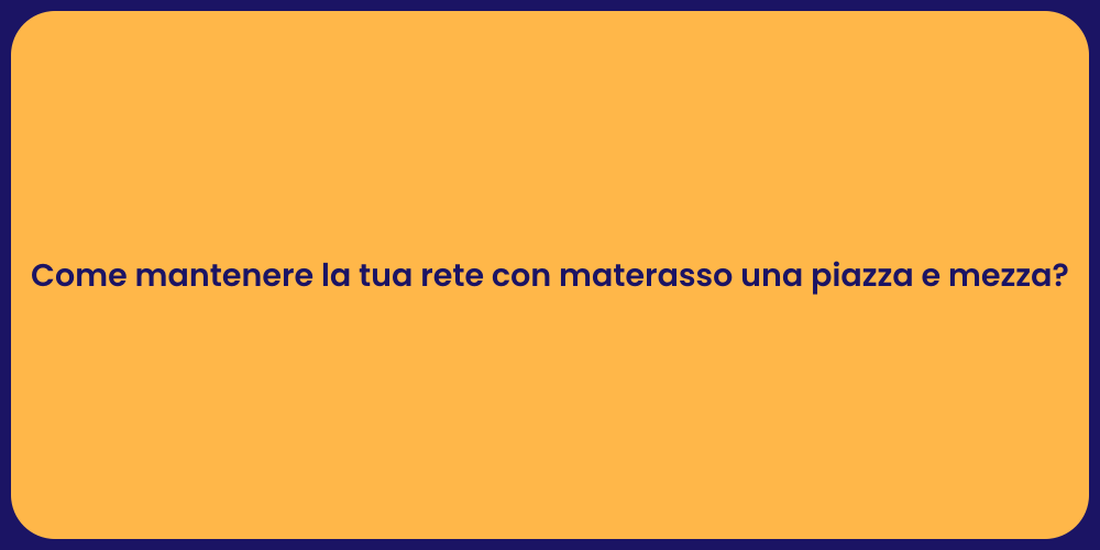 Come mantenere la tua rete con materasso una piazza e mezza?