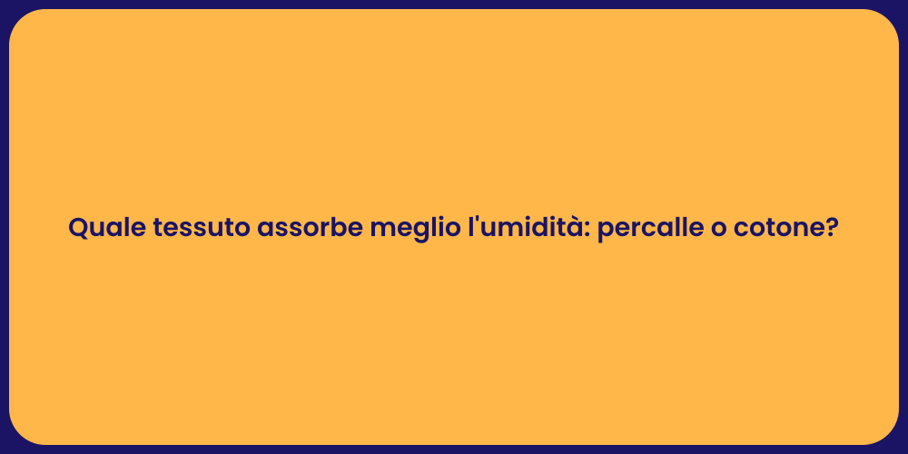 Quale tessuto assorbe meglio l'umidità: percalle o cotone?