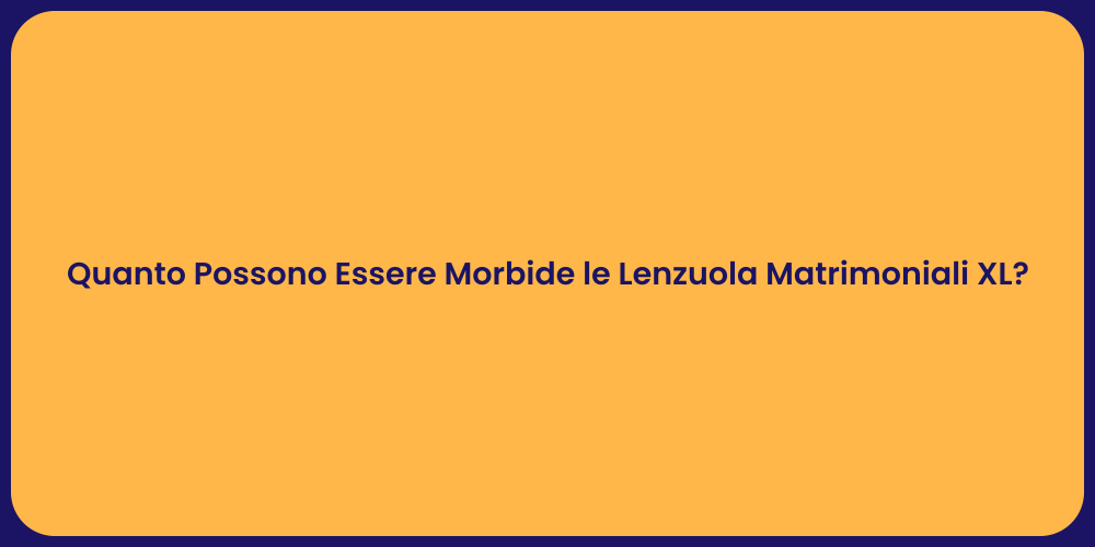 Quanto Possono Essere Morbide le Lenzuola Matrimoniali XL?