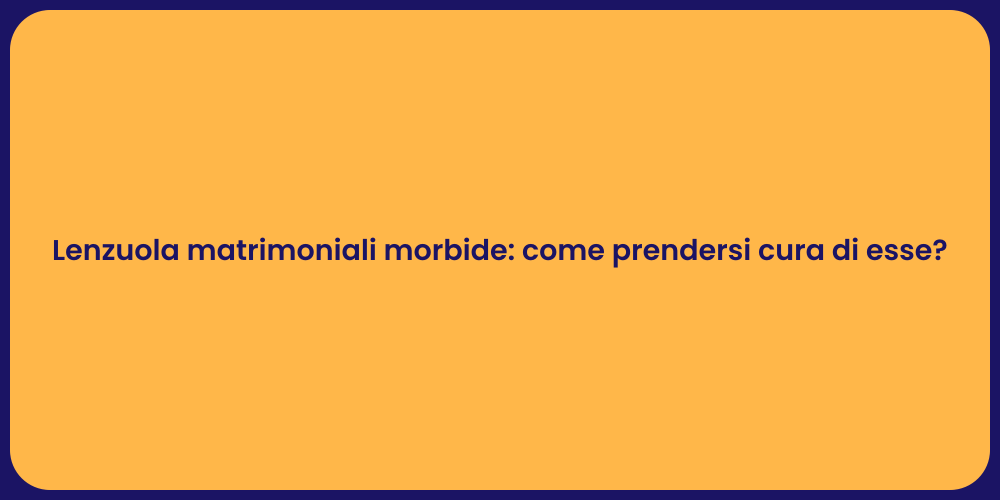 Lenzuola matrimoniali morbide: come prendersi cura di esse?