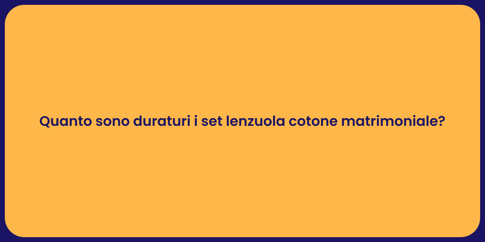 Quanto sono duraturi i set lenzuola cotone matrimoniale?