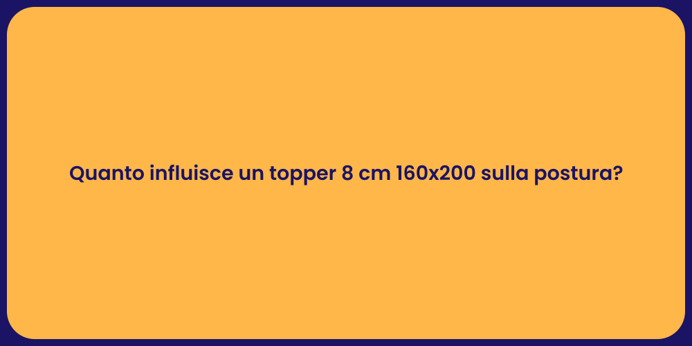Quanto influisce un topper 8 cm 160x200 sulla postura?