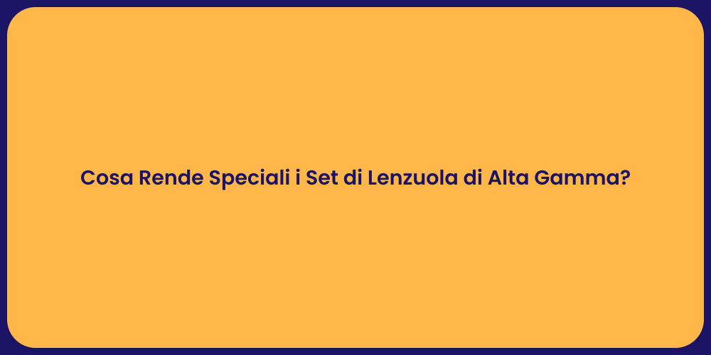 Cosa Rende Speciali i Set di Lenzuola di Alta Gamma?