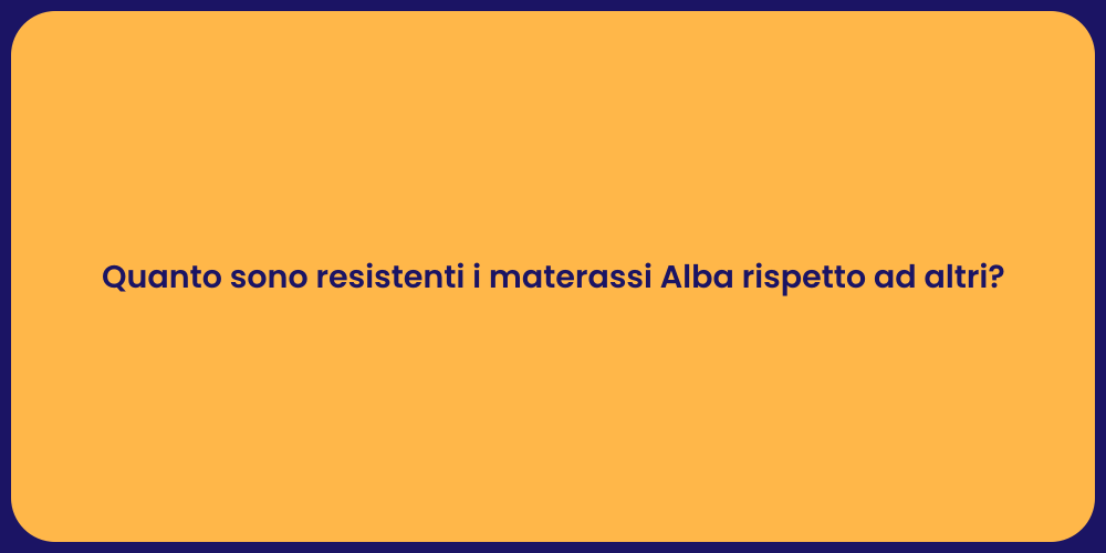 Quanto sono resistenti i materassi Alba rispetto ad altri?