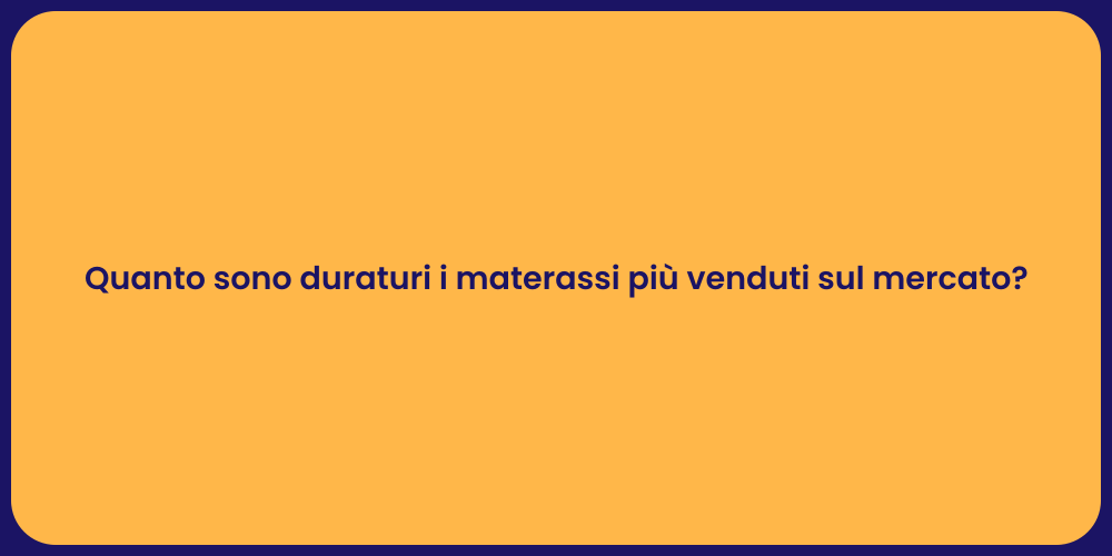 Quanto sono duraturi i materassi più venduti sul mercato?