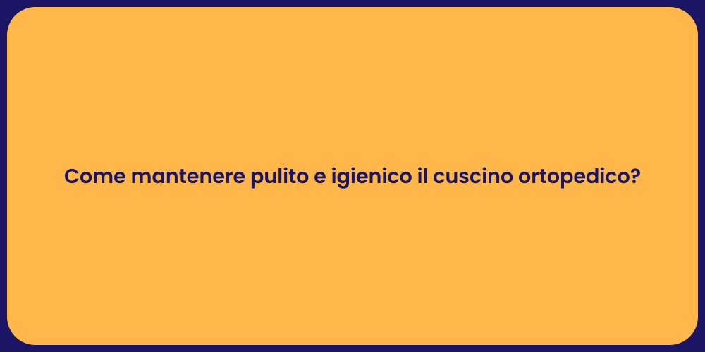 Come mantenere pulito e igienico il cuscino ortopedico?