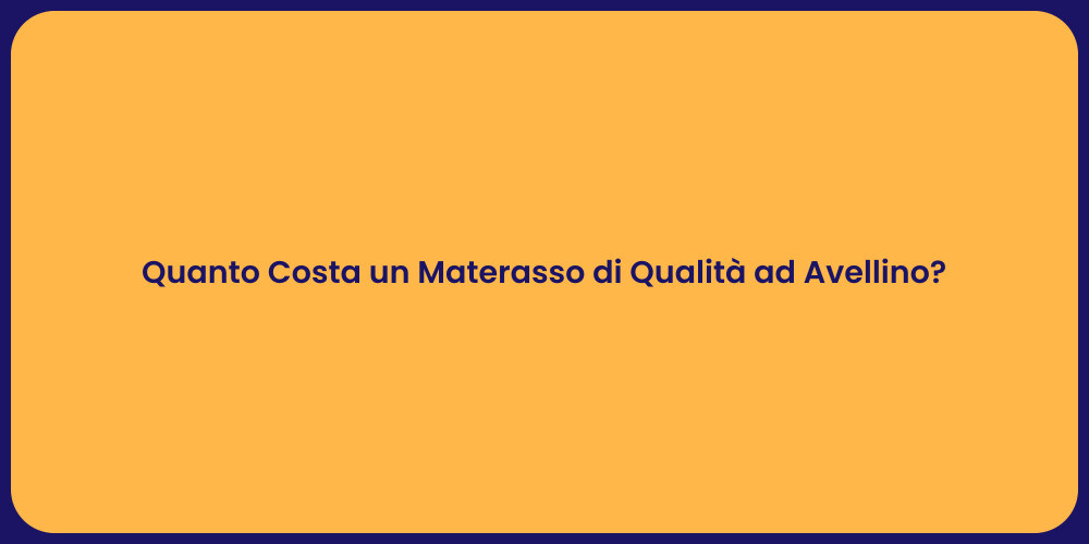 Quanto Costa un Materasso di Qualità ad Avellino?