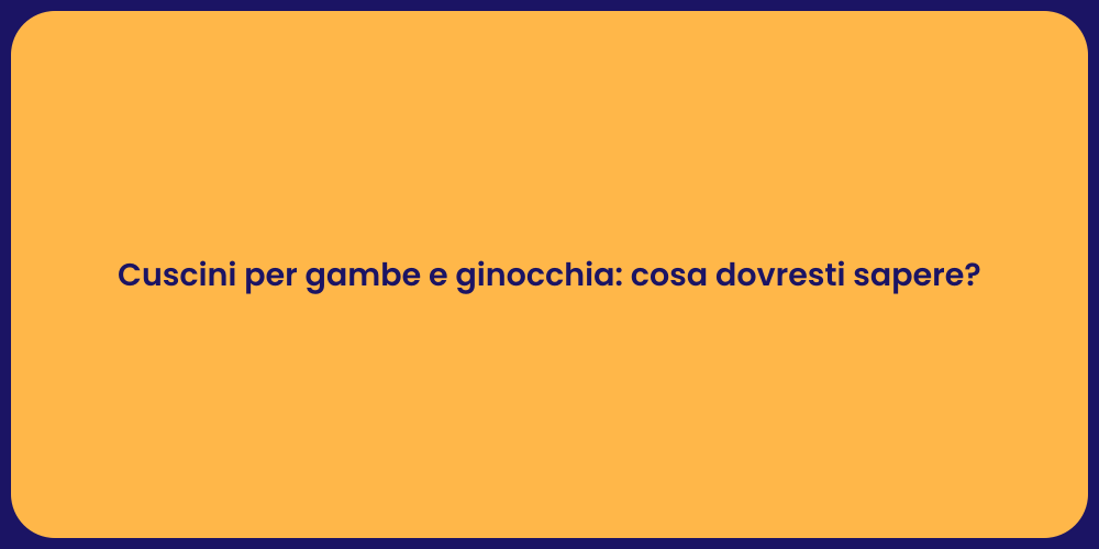 Cuscini per gambe e ginocchia: cosa dovresti sapere?
