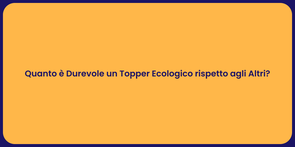 Quanto è Durevole un Topper Ecologico rispetto agli Altri?