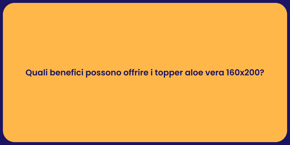 Quali benefici possono offrire i topper aloe vera 160x200?