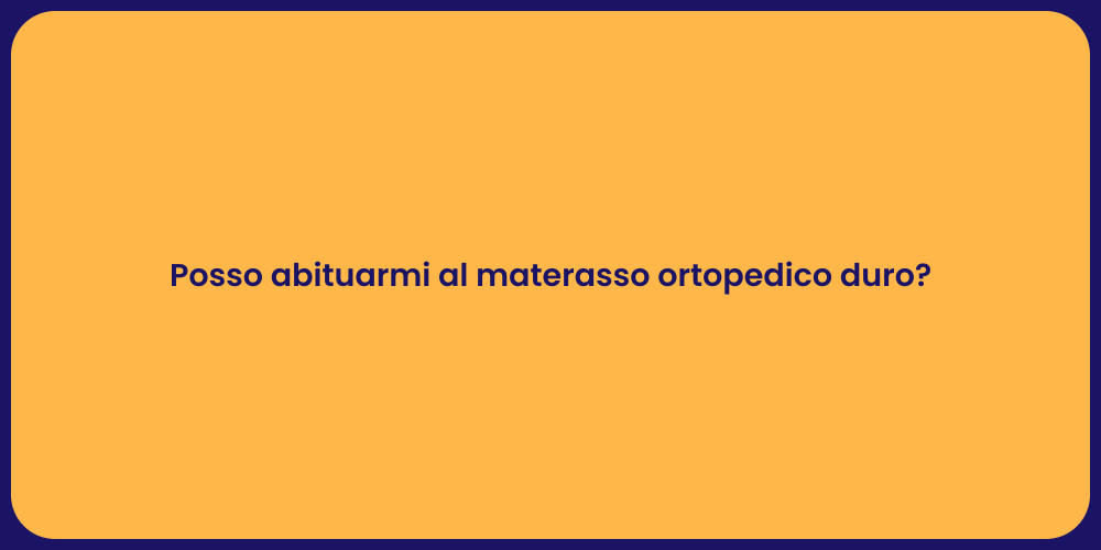Posso abituarmi al materasso ortopedico duro?