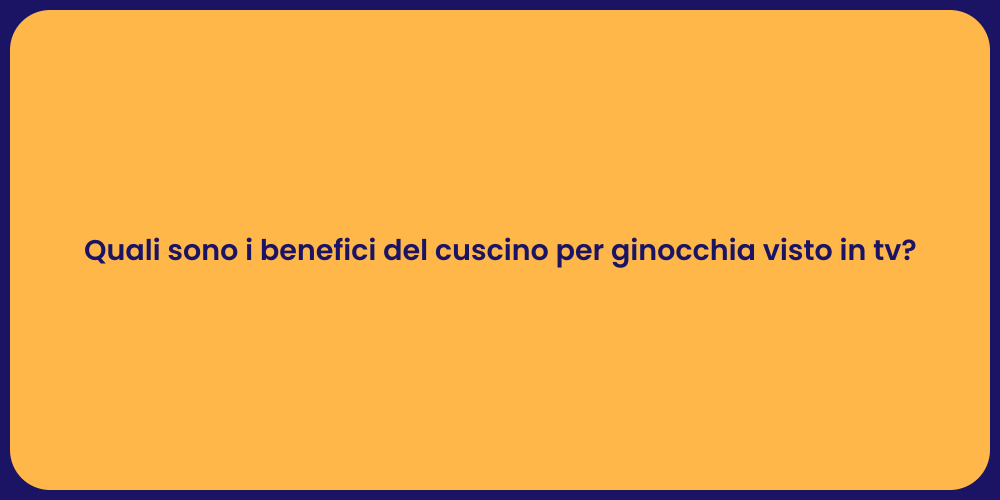 Quali sono i benefici del cuscino per ginocchia visto in tv?