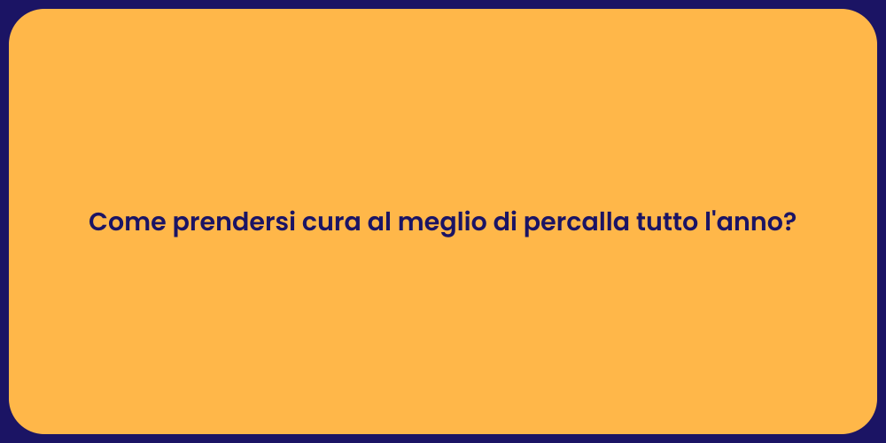 Come prendersi cura al meglio di percalla tutto l'anno?