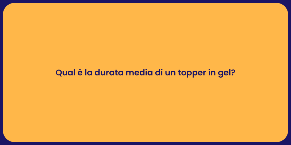 Qual è la durata media di un topper in gel?