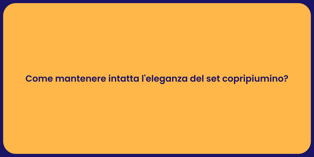 Come mantenere intatta l'eleganza del set copripiumino?